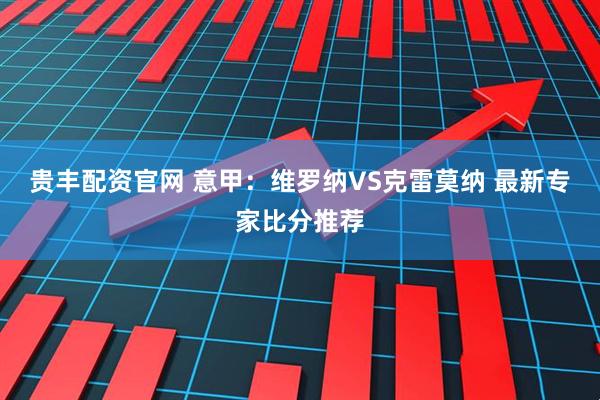 贵丰配资官网 意甲：维罗纳VS克雷莫纳 最新专家比分推荐