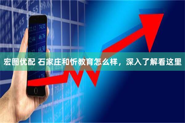 宏图优配 石家庄和忻教育怎么样，深入了解看这里