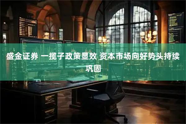 盛金证券 一揽子政策显效 资本市场向好势头持续巩固