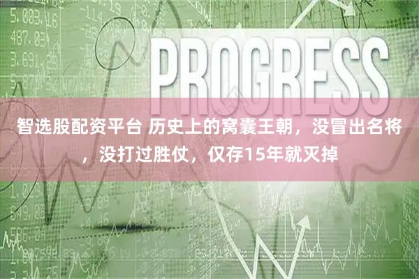 智选股配资平台 历史上的窝囊王朝，没冒出名将，没打过胜仗，仅存15年就灭掉