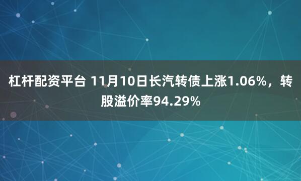 杠杆配资平台 11月10日长汽转债上涨1.06%，转股溢价率94.29%