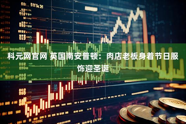 科元网官网 英国南安普顿：肉店老板身着节日服饰迎圣诞