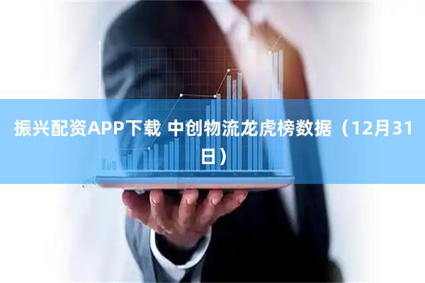 振兴配资APP下载 中创物流龙虎榜数据（12月31日）