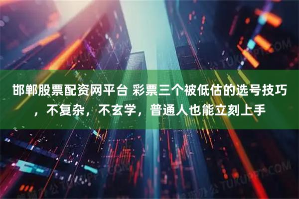 邯郸股票配资网平台 彩票三个被低估的选号技巧，不复杂，不玄学，普通人也能立刻上手