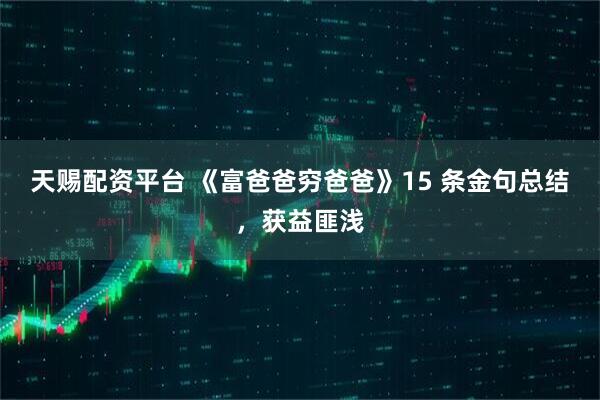 天赐配资平台 《富爸爸穷爸爸》15 条金句总结，获益匪浅