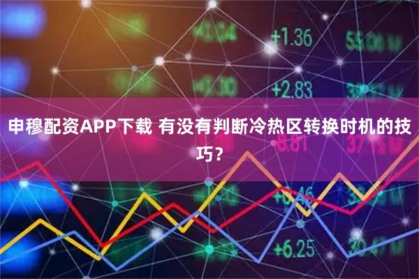 申穆配资APP下载 有没有判断冷热区转换时机的技巧？