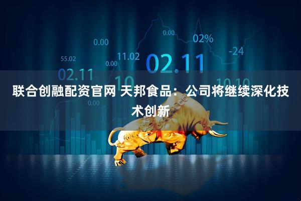 联合创融配资官网 天邦食品：公司将继续深化技术创新