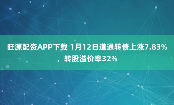 旺源配资APP下载 1月12日道通转债上涨7.83%，转股溢价率32%
