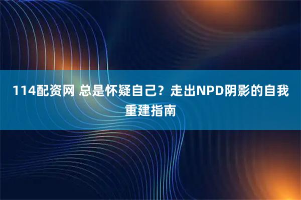 114配资网 总是怀疑自己？走出NPD阴影的自我重建指南