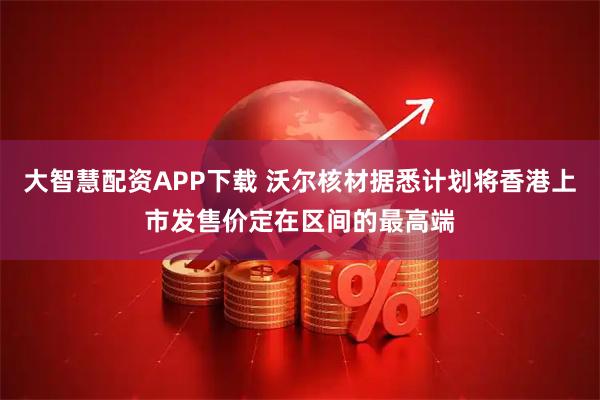 大智慧配资APP下载 沃尔核材据悉计划将香港上市发售价定在区间的最高端