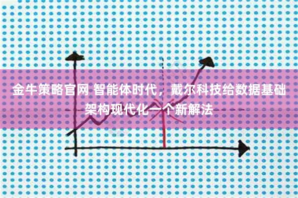 金牛策略官网 智能体时代,戴尔科技给数据基础架构现代化一个新解法